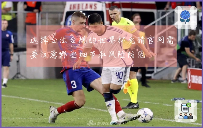 选择合法合规的世界杯竞猜官网需要注意哪些细节和风险防范