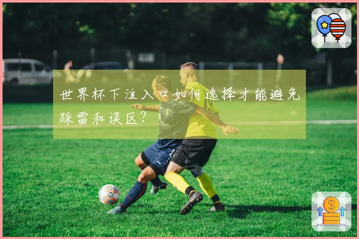 世界杯下注入口如何选择才能避免踩雷和误区？