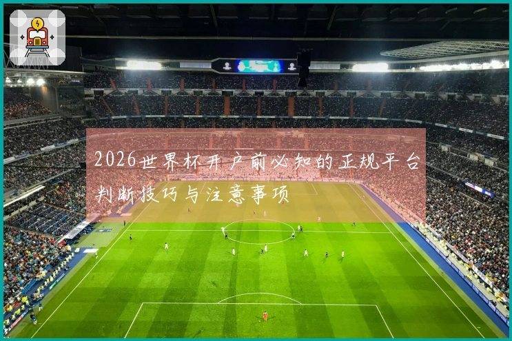 2026世界杯开户前必知的正规平台判断技巧与注意事项