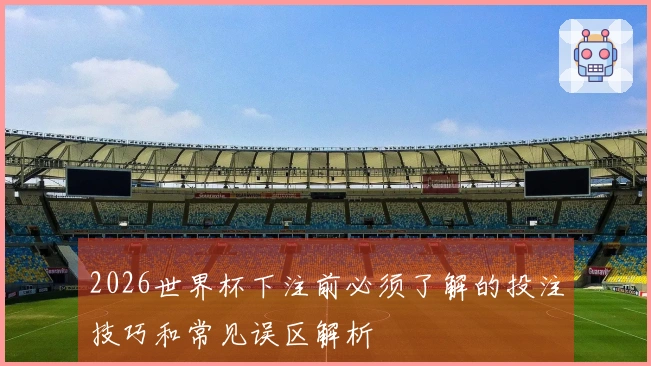 2026世界杯下注前必须了解的投注技巧和常见误区解析