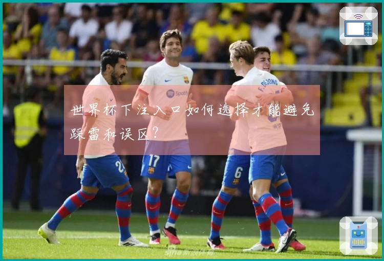世界杯下注入口如何选择才能避免踩雷和误区？